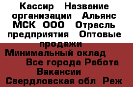 Кассир › Название организации ­ Альянс-МСК, ООО › Отрасль предприятия ­ Оптовые продажи › Минимальный оклад ­ 35 000 - Все города Работа » Вакансии   . Свердловская обл.,Реж г.